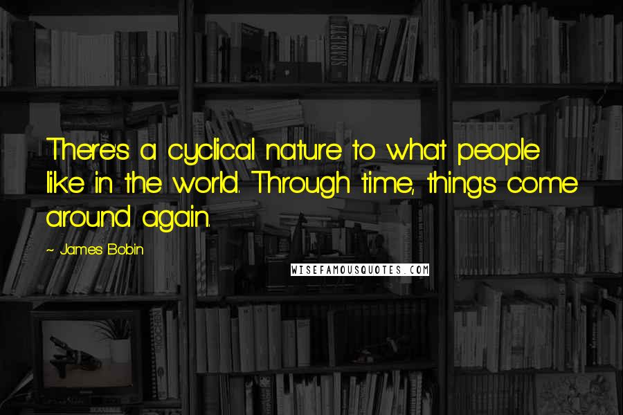 James Bobin Quotes: There's a cyclical nature to what people like in the world. Through time, things come around again.