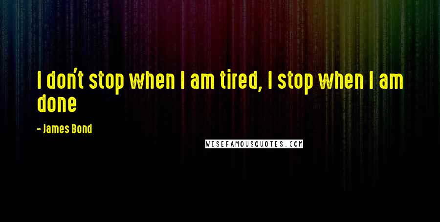 James Bond Quotes: I don't stop when I am tired, I stop when I am done