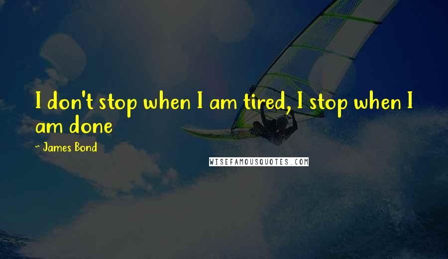 James Bond Quotes: I don't stop when I am tired, I stop when I am done
