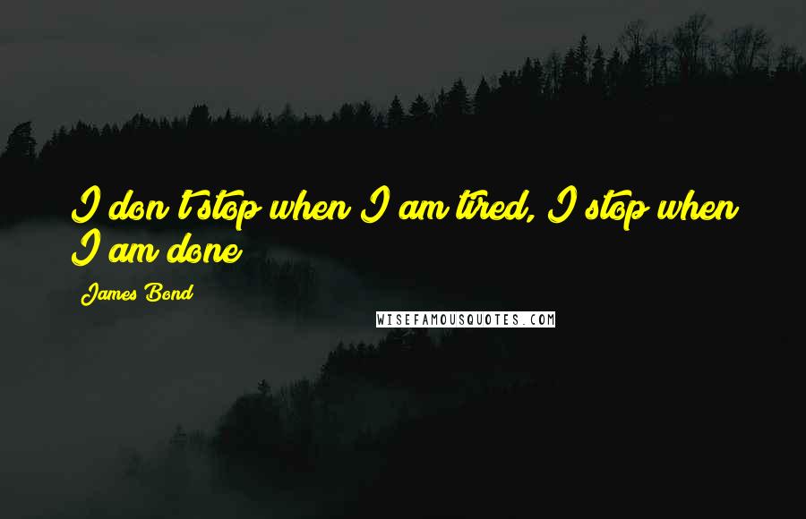 James Bond Quotes: I don't stop when I am tired, I stop when I am done