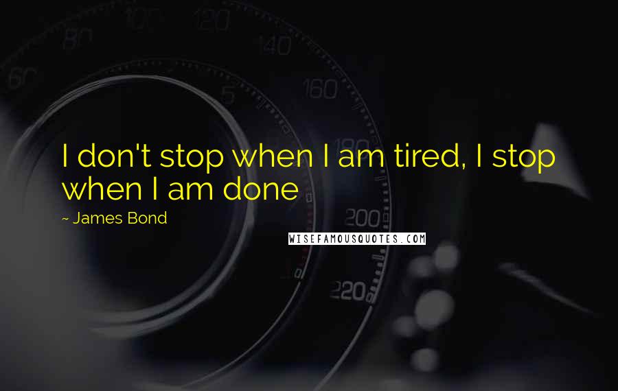 James Bond Quotes: I don't stop when I am tired, I stop when I am done