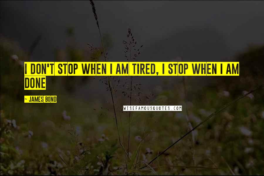 James Bond Quotes: I don't stop when I am tired, I stop when I am done