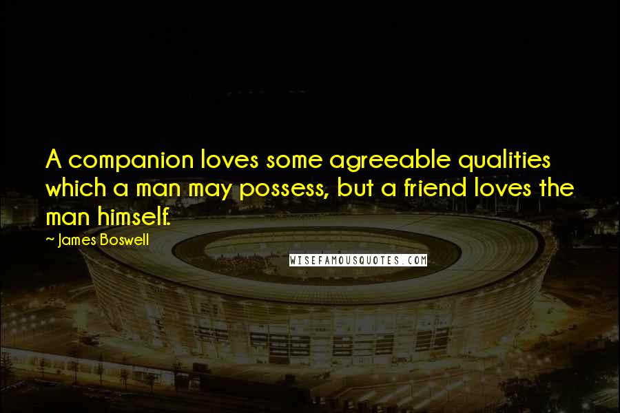 James Boswell Quotes: A companion loves some agreeable qualities which a man may possess, but a friend loves the man himself.
