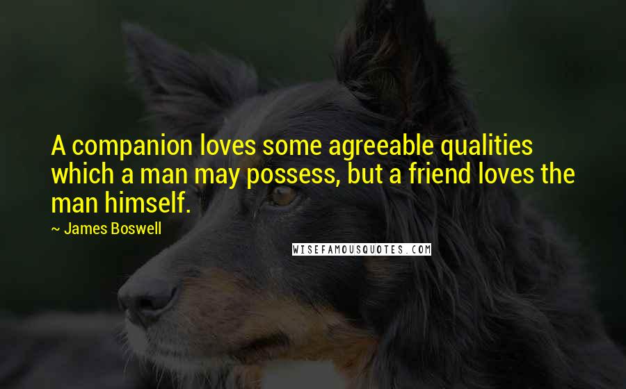 James Boswell Quotes: A companion loves some agreeable qualities which a man may possess, but a friend loves the man himself.