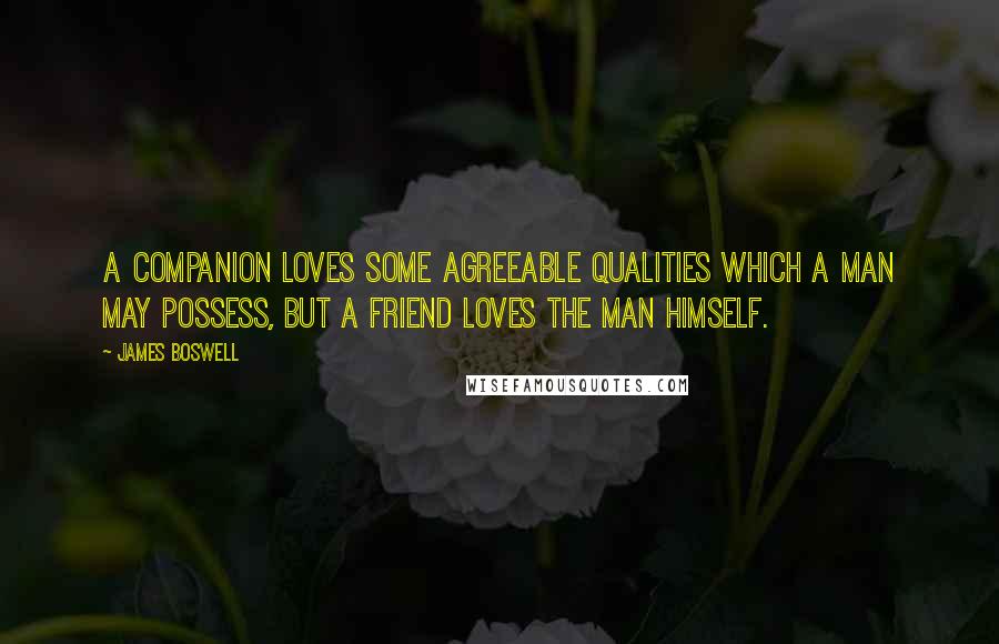 James Boswell Quotes: A companion loves some agreeable qualities which a man may possess, but a friend loves the man himself.