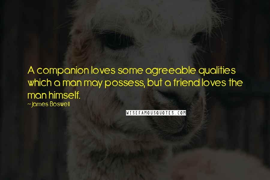 James Boswell Quotes: A companion loves some agreeable qualities which a man may possess, but a friend loves the man himself.