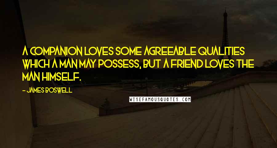 James Boswell Quotes: A companion loves some agreeable qualities which a man may possess, but a friend loves the man himself.