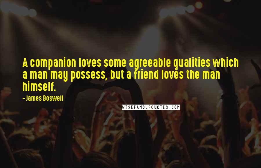 James Boswell Quotes: A companion loves some agreeable qualities which a man may possess, but a friend loves the man himself.