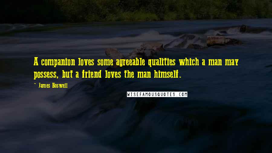 James Boswell Quotes: A companion loves some agreeable qualities which a man may possess, but a friend loves the man himself.