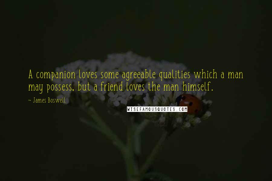 James Boswell Quotes: A companion loves some agreeable qualities which a man may possess, but a friend loves the man himself.