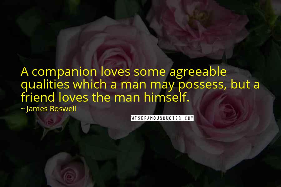 James Boswell Quotes: A companion loves some agreeable qualities which a man may possess, but a friend loves the man himself.