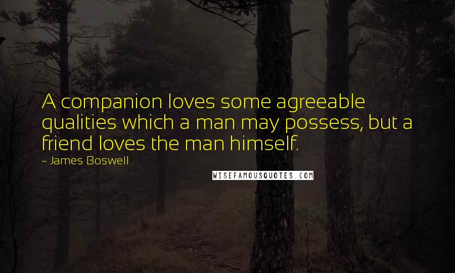 James Boswell Quotes: A companion loves some agreeable qualities which a man may possess, but a friend loves the man himself.