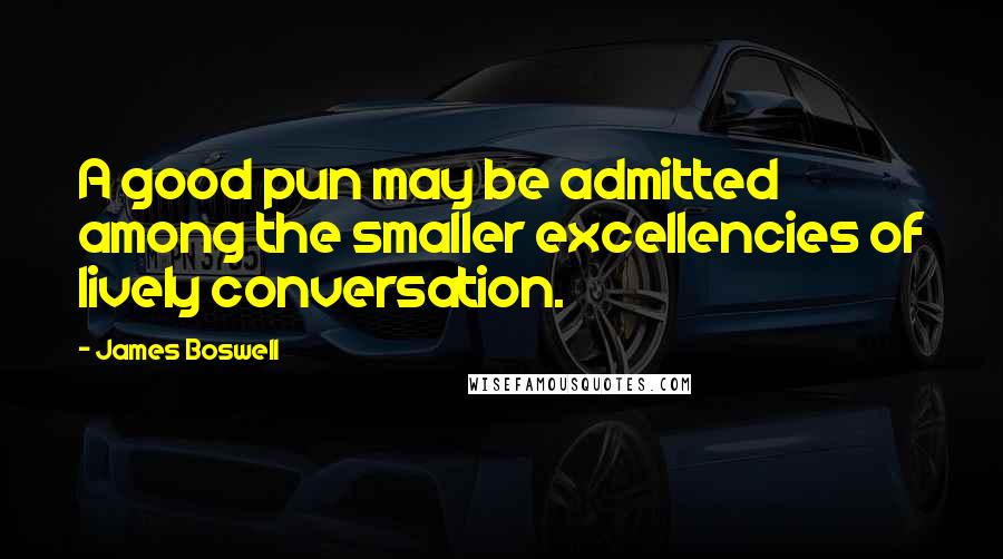 James Boswell Quotes: A good pun may be admitted among the smaller excellencies of lively conversation.