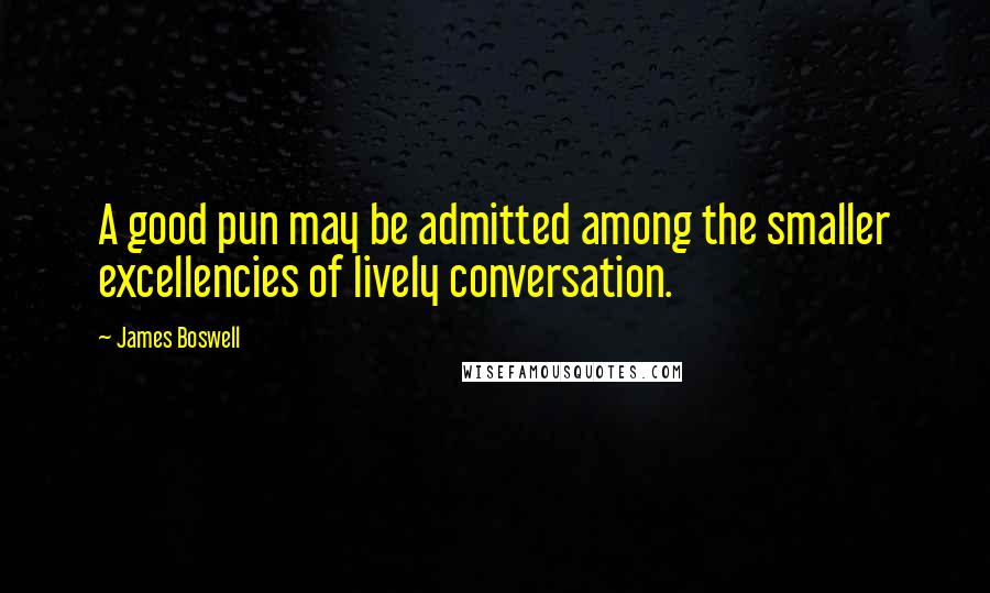 James Boswell Quotes: A good pun may be admitted among the smaller excellencies of lively conversation.