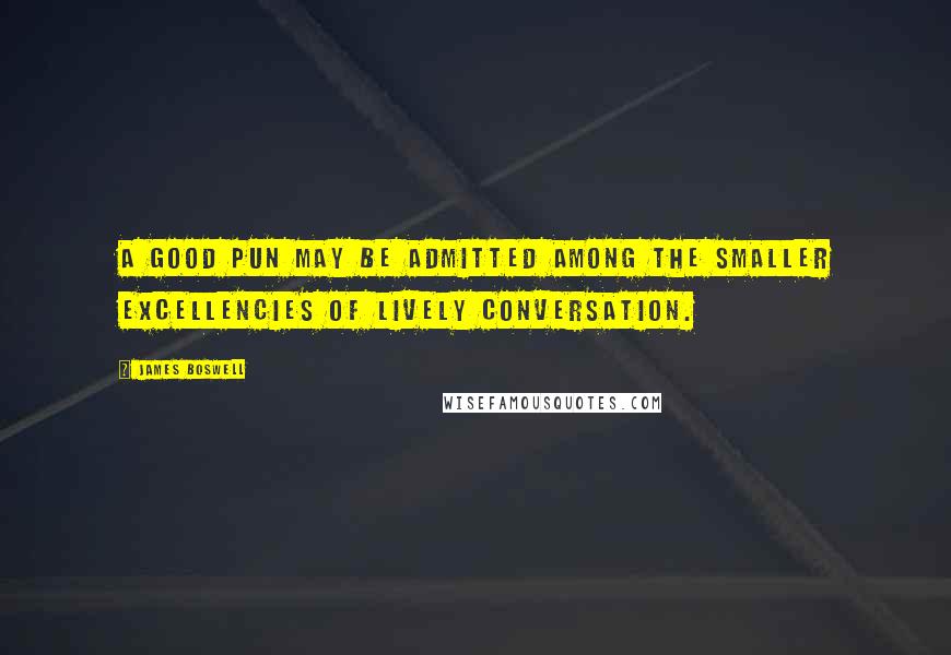 James Boswell Quotes: A good pun may be admitted among the smaller excellencies of lively conversation.