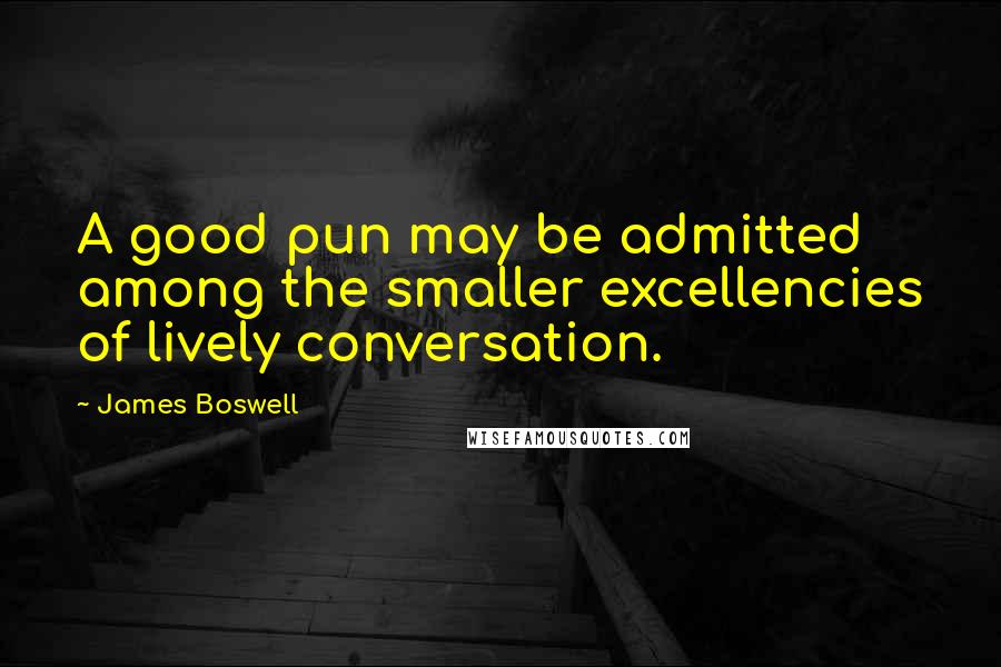 James Boswell Quotes: A good pun may be admitted among the smaller excellencies of lively conversation.