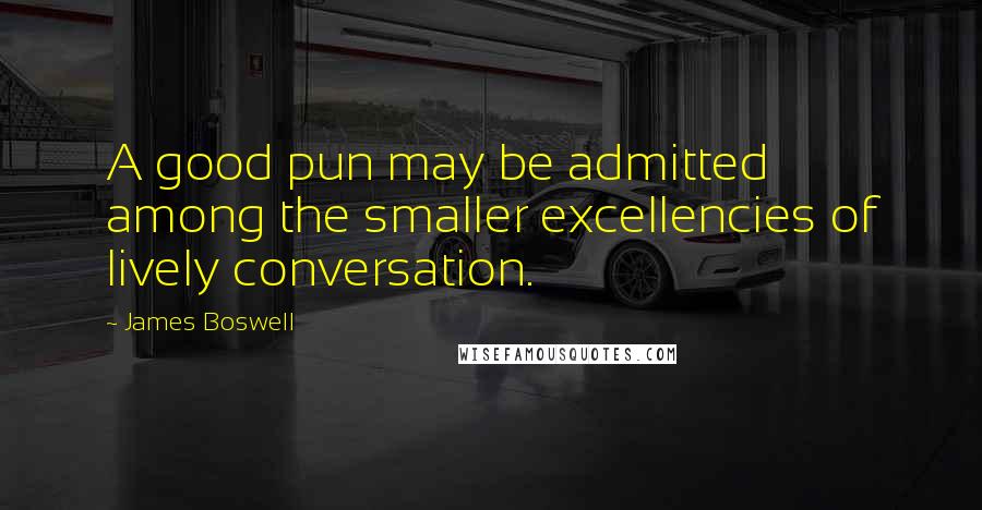 James Boswell Quotes: A good pun may be admitted among the smaller excellencies of lively conversation.