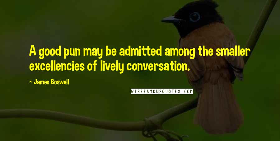 James Boswell Quotes: A good pun may be admitted among the smaller excellencies of lively conversation.