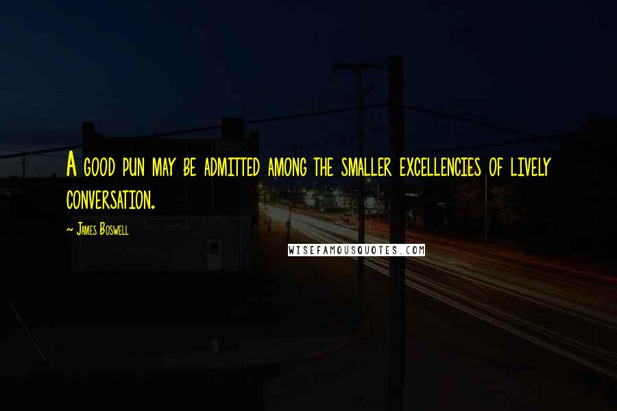 James Boswell Quotes: A good pun may be admitted among the smaller excellencies of lively conversation.
