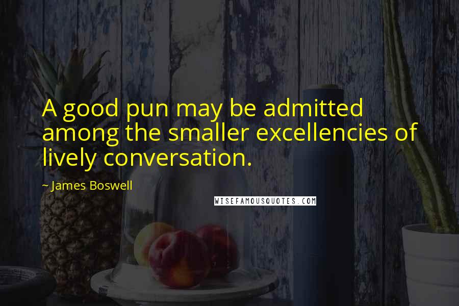 James Boswell Quotes: A good pun may be admitted among the smaller excellencies of lively conversation.