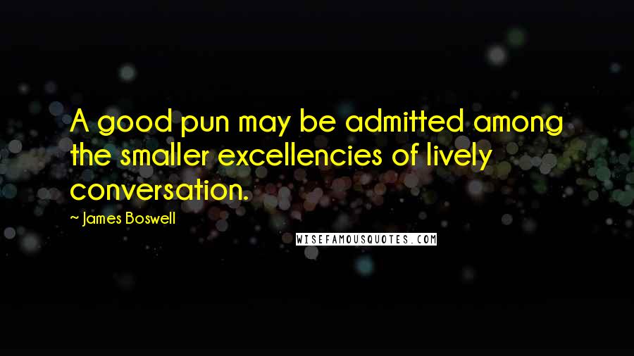 James Boswell Quotes: A good pun may be admitted among the smaller excellencies of lively conversation.
