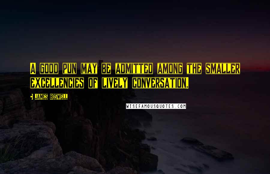 James Boswell Quotes: A good pun may be admitted among the smaller excellencies of lively conversation.