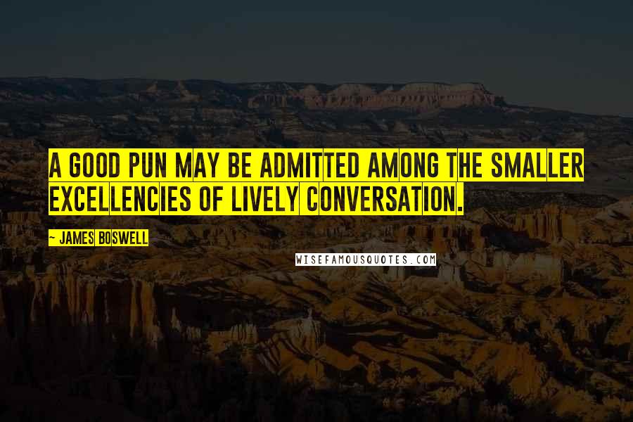 James Boswell Quotes: A good pun may be admitted among the smaller excellencies of lively conversation.