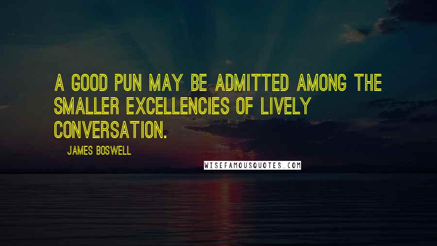 James Boswell Quotes: A good pun may be admitted among the smaller excellencies of lively conversation.