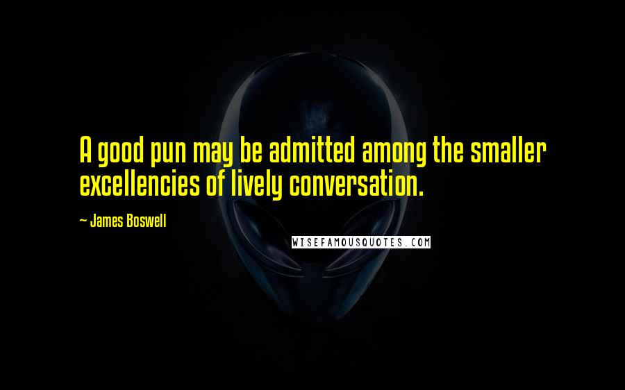 James Boswell Quotes: A good pun may be admitted among the smaller excellencies of lively conversation.