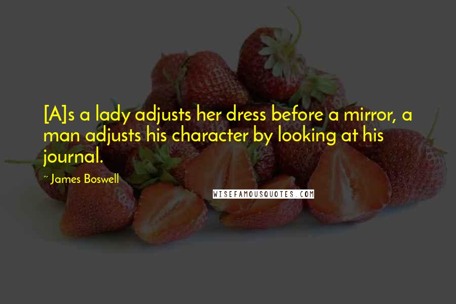 James Boswell Quotes: [A]s a lady adjusts her dress before a mirror, a man adjusts his character by looking at his journal.