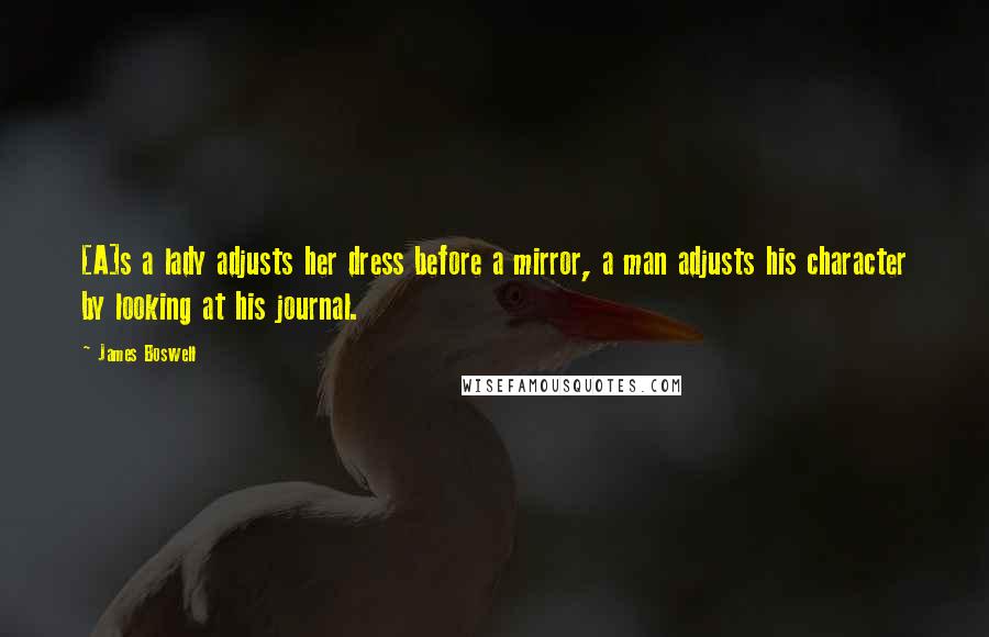 James Boswell Quotes: [A]s a lady adjusts her dress before a mirror, a man adjusts his character by looking at his journal.