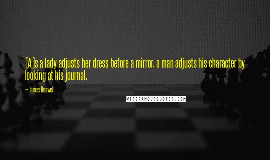 James Boswell Quotes: [A]s a lady adjusts her dress before a mirror, a man adjusts his character by looking at his journal.