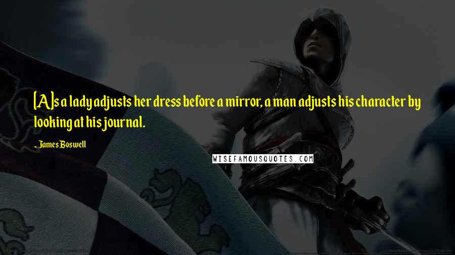 James Boswell Quotes: [A]s a lady adjusts her dress before a mirror, a man adjusts his character by looking at his journal.