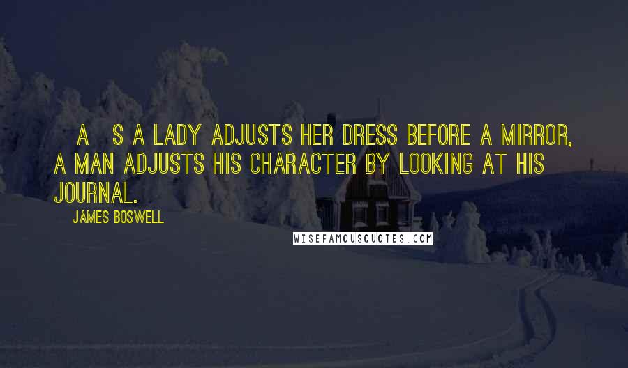 James Boswell Quotes: [A]s a lady adjusts her dress before a mirror, a man adjusts his character by looking at his journal.