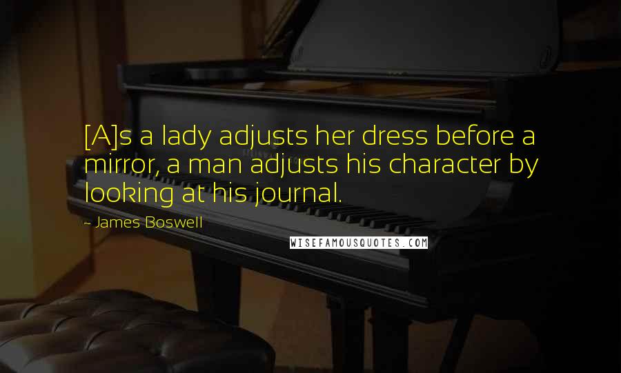 James Boswell Quotes: [A]s a lady adjusts her dress before a mirror, a man adjusts his character by looking at his journal.