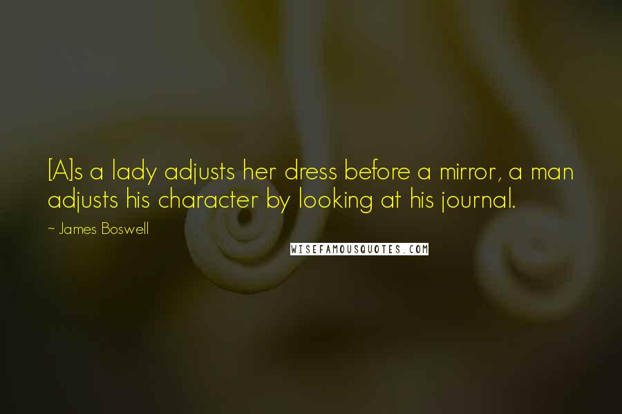 James Boswell Quotes: [A]s a lady adjusts her dress before a mirror, a man adjusts his character by looking at his journal.