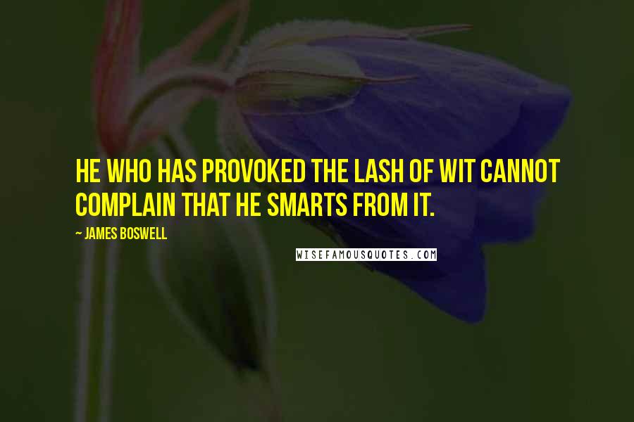James Boswell Quotes: He who has provoked the lash of wit cannot complain that he smarts from it.