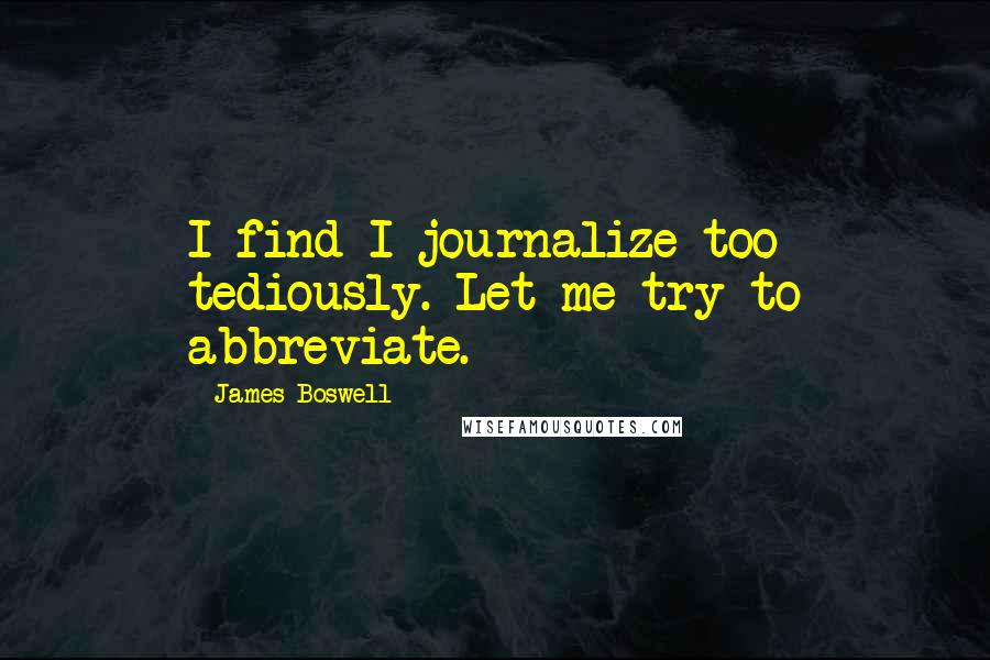 James Boswell Quotes: I find I journalize too tediously. Let me try to abbreviate.