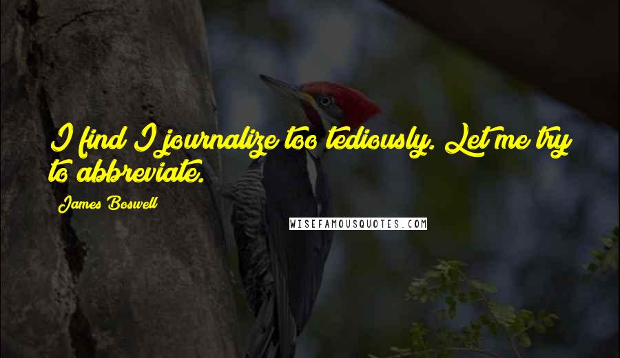 James Boswell Quotes: I find I journalize too tediously. Let me try to abbreviate.