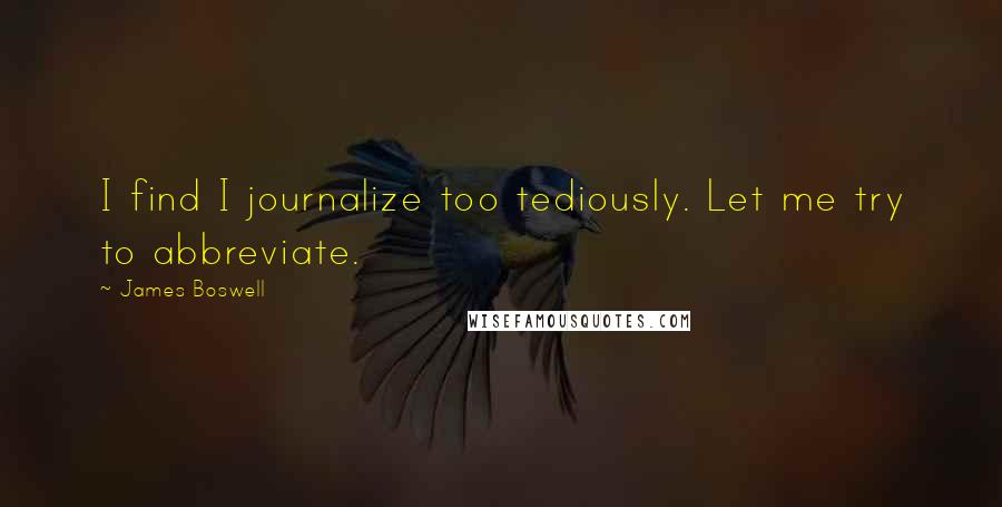 James Boswell Quotes: I find I journalize too tediously. Let me try to abbreviate.