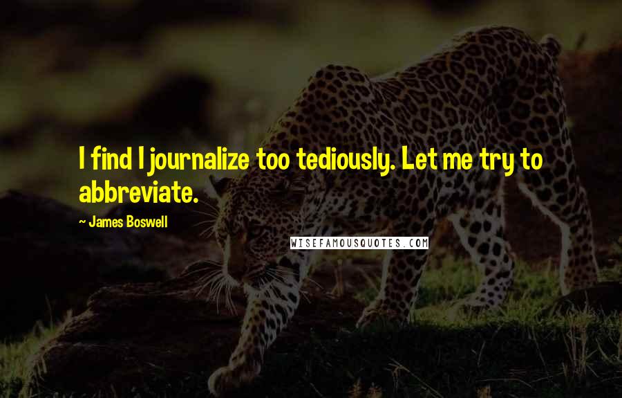 James Boswell Quotes: I find I journalize too tediously. Let me try to abbreviate.