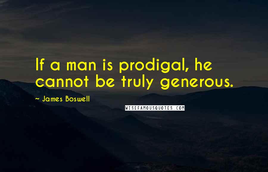 James Boswell Quotes: If a man is prodigal, he cannot be truly generous.