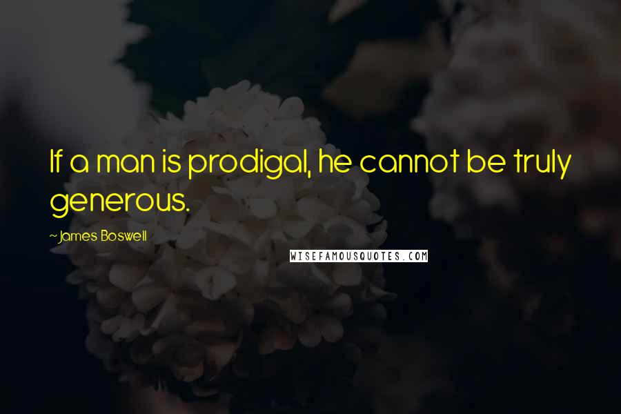 James Boswell Quotes: If a man is prodigal, he cannot be truly generous.