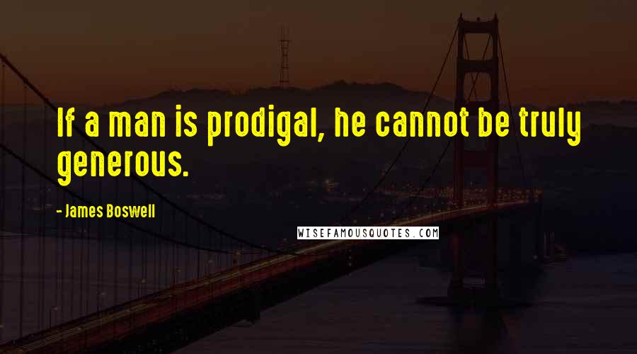 James Boswell Quotes: If a man is prodigal, he cannot be truly generous.