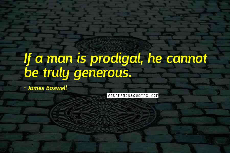 James Boswell Quotes: If a man is prodigal, he cannot be truly generous.