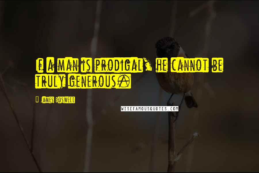 James Boswell Quotes: If a man is prodigal, he cannot be truly generous.