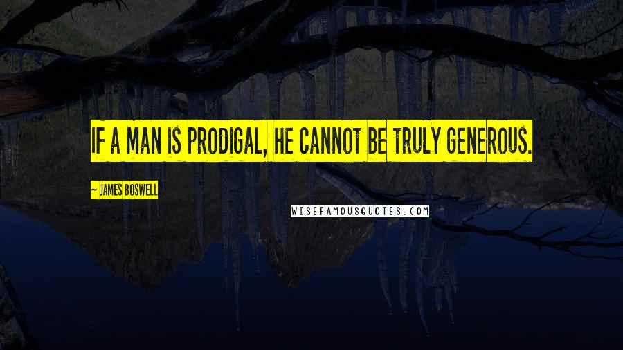 James Boswell Quotes: If a man is prodigal, he cannot be truly generous.