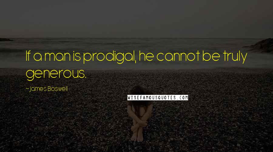 James Boswell Quotes: If a man is prodigal, he cannot be truly generous.