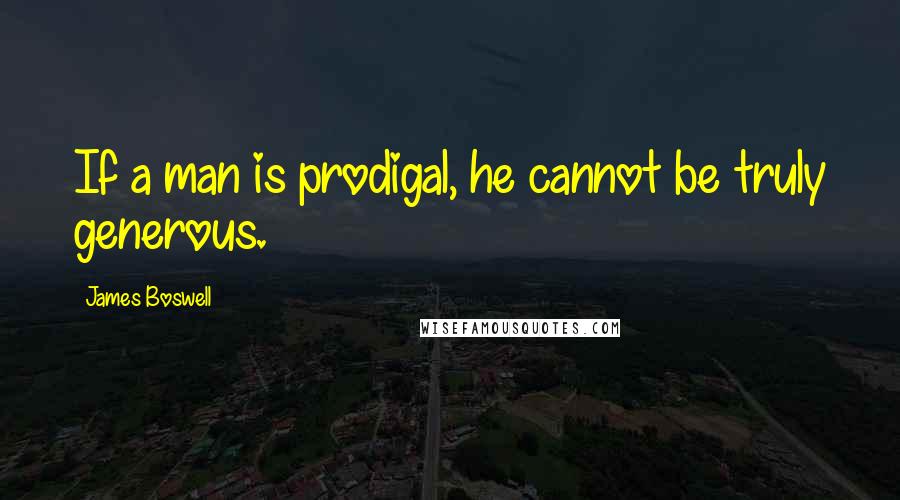 James Boswell Quotes: If a man is prodigal, he cannot be truly generous.