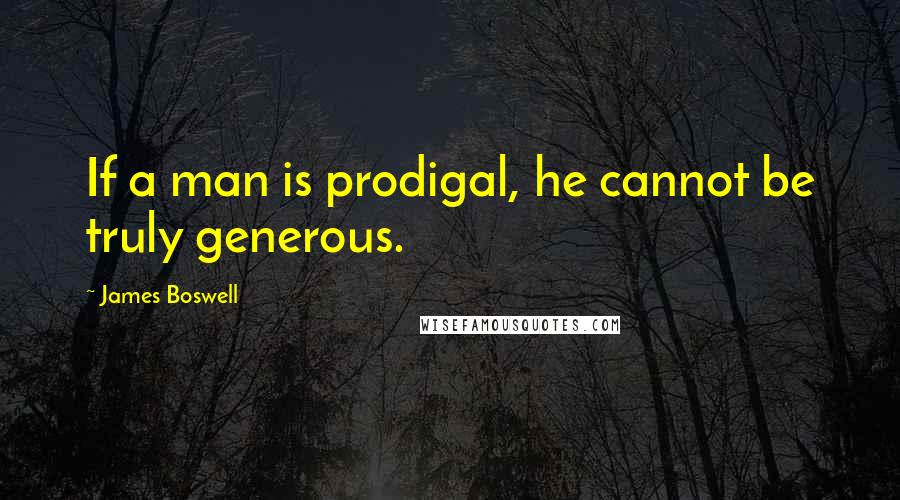 James Boswell Quotes: If a man is prodigal, he cannot be truly generous.